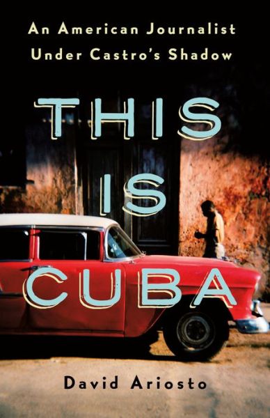 This Is Cuba: An American Journalist Under Castro's Shadow - David Ariosto - Książki - St Martin's Press - 9781250176974 - 2019