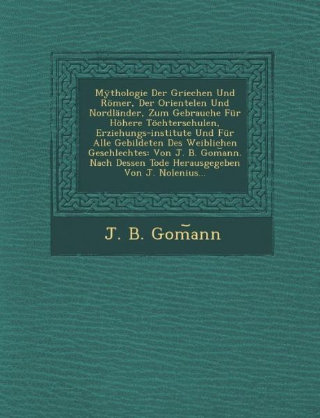 Cover for J B Gom Ann · Mythologie Der Griechen Und Romer, Der Orientelen Und Nordlander, Zum Gebrauche Fur Hohere Tochterschulen, Erziehungs-institute Und Fur Alle Gebildete (Paperback Book) (2012)