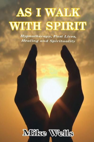 As I Walk with Spirit: Hypnotherapy, Past Lives, Healing and Spirituality - Mike Wells - Livros - Lulu.com - 9781326026974 - 7 de setembro de 2015