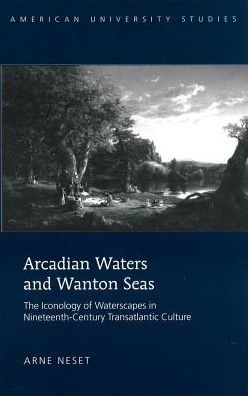 Cover for Arne Neset · Arcadian Waters and Wanton Seas: The Iconology of Waterscapes in Nineteenth-Century Transatlantic Culture - American University Studies (Hardcover Book) [New edition] (2009)
