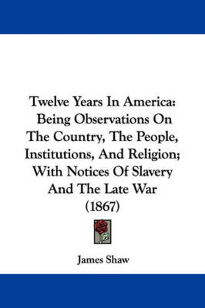 Cover for James Shaw · Twelve Years in America: Being Observations on the Country, the People, Institutions, and Religion; with Notices of Slavery and the Late War (1 (Paperback Book) (2008)