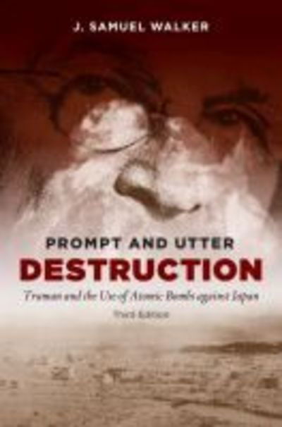 Cover for J. Samuel Walker · Prompt and Utter Destruction: Truman and the Use of Atomic Bombs against Japan (Paperback Book) [3 Revised edition] (2016)