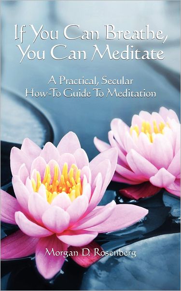 Cover for Morgan D. Rosenberg · If You Can Breathe, You Can Meditate: a Practical, Secular How-to Guide to Meditation (Paperback Book) (2012)