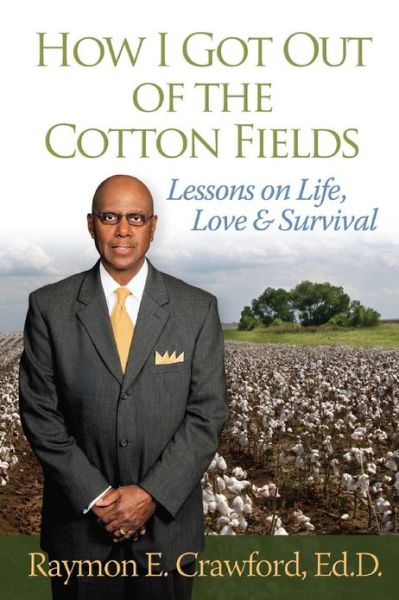 Cover for Raymon E Crawford Ed D · How I Got out of the Cotton Fields: Lessons on Life, Love, and Survival (Paperback Book) (2013)