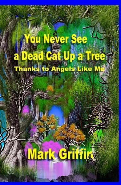 You Never See a Dead Cat Up a Tree: Thanks to Angels Like Me - Mark Griffin - Books - Createspace - 9781491267974 - October 27, 2013