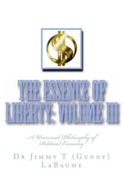 The Essence of Liberty: Volume Iii: a Universal Philosophy of Political Economy - Labaume, Dr Jimmy T (Gunny) - Livros - Createspace - 9781496163974 - 1 de abril de 2014