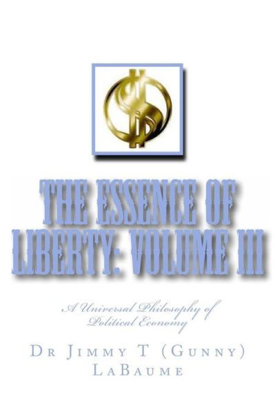 The Essence of Liberty: Volume Iii: a Universal Philosophy of Political Economy - Labaume, Dr Jimmy T (Gunny) - Böcker - Createspace - 9781496163974 - 1 april 2014