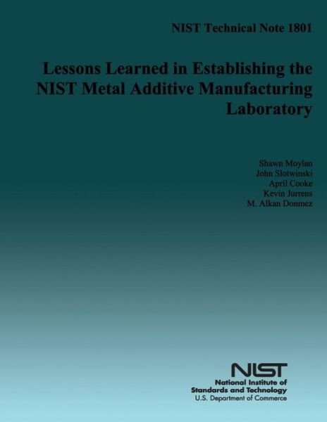 Nist Technical Note 1801: Lessons Learned in Establishing the Nist Medal Additive Manufacturing Laboratory - U S Department of Commerce - Books - Createspace - 9781499526974 - July 23, 2014