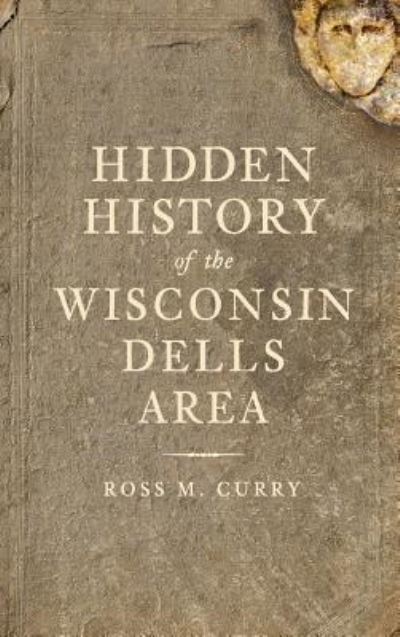 Cover for Ross Milo Curry · Hidden History of the Wisconsin Dells Area (Hardcover Book) (2010)