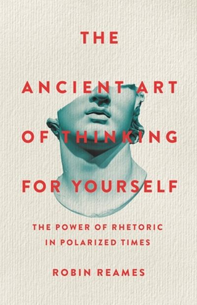 Cover for Robin Reames · The Ancient Art of Thinking For Yourself: The Power of Rhetoric in Polarized Times (Hardcover Book) (2024)