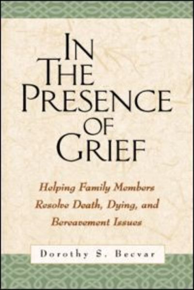 Cover for Becvar, Dorothy S. (private practice, United States) · In the Presence of Grief: Helping Family Members Resolve Death, Dying, and Bereavement Issues (Hardcover Book) (2001)