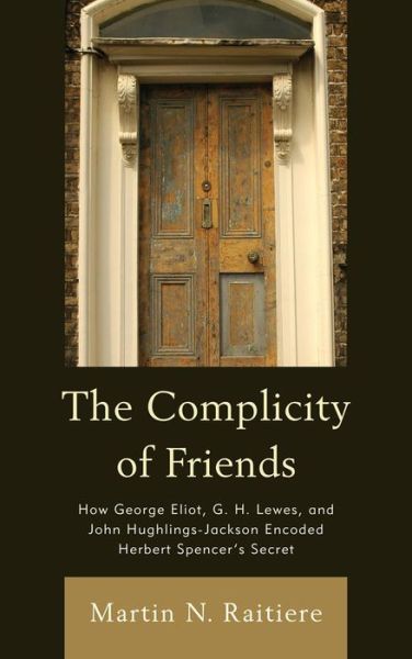 Cover for Martin Raitiere · The Complicity of Friends: How George Eliot, G. H. Lewes, and John Hughlings-Jackson Encoded Herbert Spencer’s Secret (Paperback Book) (2014)