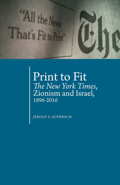 Cover for Jerold S. Auerbach · Print to Fit: The New York Times, Zionism and Israel (1896-2016) - Antisemitism in America (Hardcover Book) (2019)