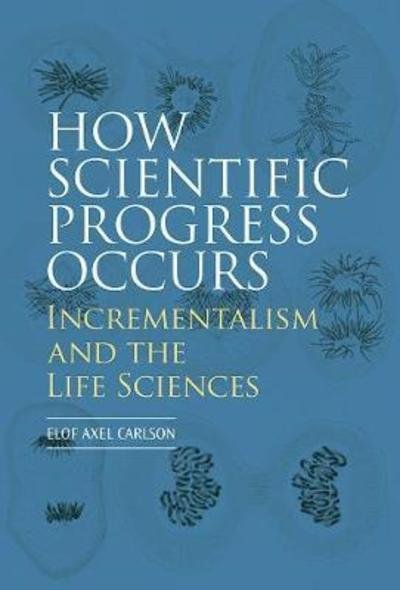 Cover for Elof Axel Carlson · How Scientific Progress Occurs: Incrementalism and the Life Sciences (Hardcover Book) (2018)