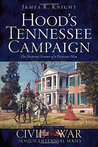 Hood's Tennessee Campaign: the Desperate Venture of a Desperate Man (Civil War Sesquicentennial) - James R. Knight - Książki - The History Press - 9781626195974 - 15 lipca 2014