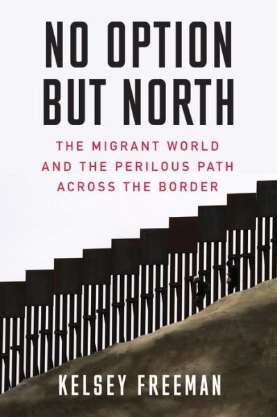 Cover for Kelsey Freeman · No Option But North: The Migrant World and the Perilous Path Across the Border (Paperback Book) (2020)