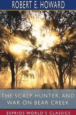 The Scalp Hunter, and War on Bear Creek (Esprios Classics) - Robert E Howard - Bøker - Blurb - 9781715688974 - 26. april 2024