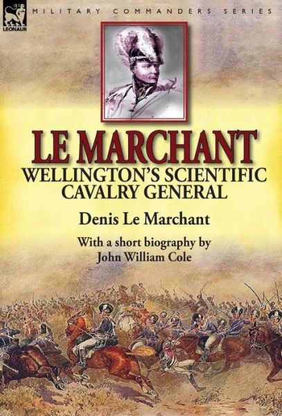 Cover for Le Marchant, Denis, Sir · Le Marchant: Wellington's Scientific Cavalry General---With a Short Biography by John William Cole (Inbunden Bok) (2014)