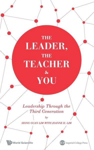 The Leader, The Teacher & You: Leadership Through The Third Generation - Lim, Siong Guan (Lee Kuan Yew School Of Public Policy, Nus, S'pore) - Books - Imperial College Press - 9781783263974 - December 23, 2013