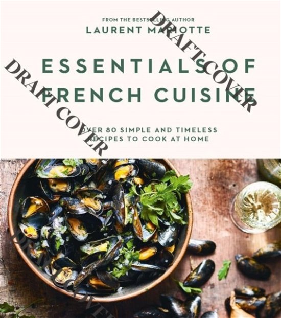 Laurent Mariotte · Essentials of French Cuisine: Over 80 Simple and Timeless Recipes to Cook at Home (Hardcover Book) (2024)
