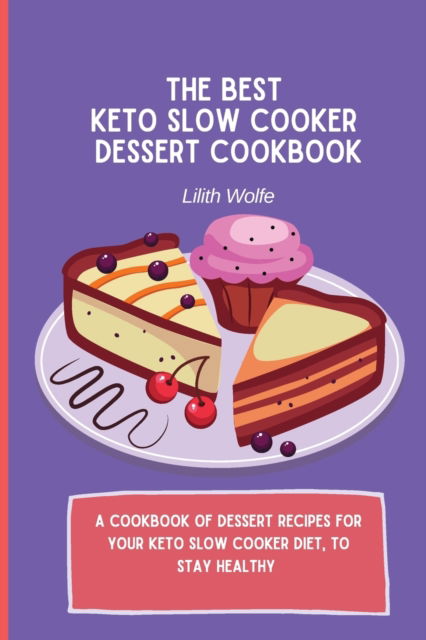 Cover for Lilith Wolfe · The Best Keto Slow Cooker Dessert Cookbook: A cookbook of dessert recipes for your keto slow cooker diet, to stay healthy (Paperback Book) (2021)