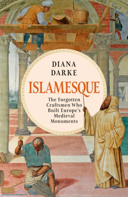 Cover for Diana Darke · Islamesque: The Forgotten Craftsmen Who Built Europe's Medieval Monuments (Hardcover Book) (2024)