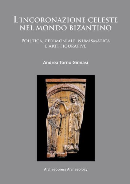 Cover for Andrea Torno Ginnasi · L’incoronazione celeste nel mondo Bizantino: Politica, cerimoniale, numismatica e arti figurative (Paperback Book) [UK edition] (2014)