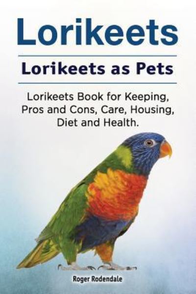 Cover for Roger Rodendale · Lorikeets. Lorikeets as Pets. Lorikeets Book for Keeping, Pros and Cons, Care, Housing, Diet and Health. (Taschenbuch) (2018)