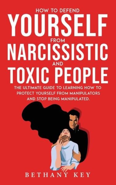 Cover for Bethany Key · How to Defend Yourself from Narcissistic and Toxic People: The ultimate guide to learning how to protect yourself from manipulators and stop being manipulated. (Innbunden bok) (2021)