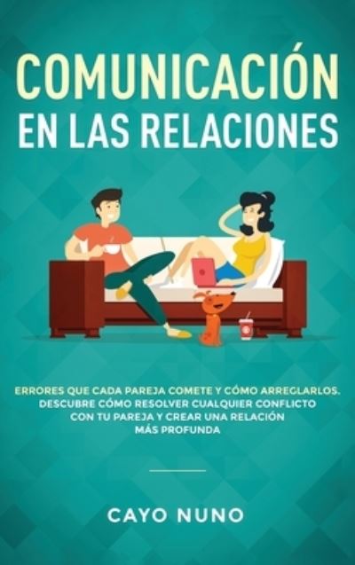 Cover for Cayo Nuno · Communicacion en las relaciones: Errores que cada pareja comete y como arreglarlos: Descubre como resolver cualquier conflicto con tu pareja y crear una relacion mas profunda (Hardcover Book) (2020)