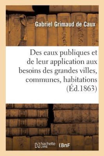Cover for Gabriel Grimaud de Caux · Des Eaux Publiques Et de Leur Application Aux Besoins Des Grandes Villes, Communes, Habitations (Paperback Book) (2016)