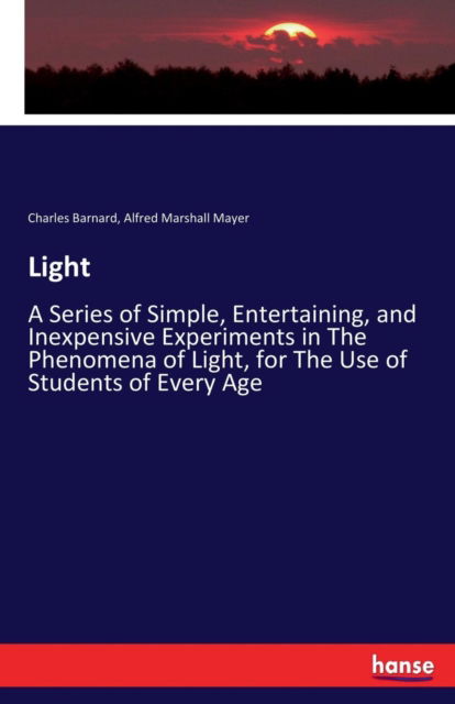 Cover for Charles Barnard · Light: A Series of Simple, Entertaining, and Inexpensive Experiments in The Phenomena of Light, for The Use of Students of Every Age (Paperback Book) (2017)