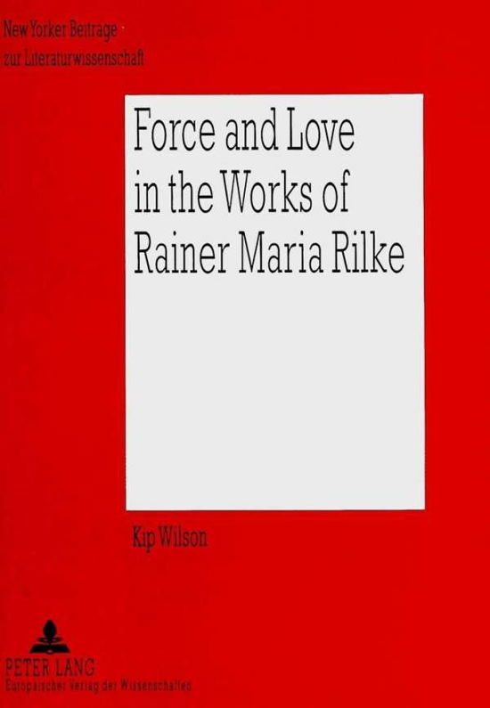 Cover for Kip Wilson · Force and Love in the Works of Rainer Maria Rilke: Heroic Life Attitudes and the Acceptance of Defeat and Suffering as Complementary Parts - New Yorker Beitrage zur Literaturwissenschaft (Pocketbok) (1999)