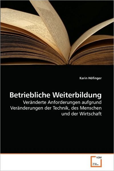 Betriebliche Weiterbildung: Veränderte Anforderungen Aufgrund Veränderungen Der Technik, Des Menschen Und Der Wirtschaft - Karin Höfinger - Bøger - VDM Verlag Dr. Müller - 9783639104974 - 17. februar 2010