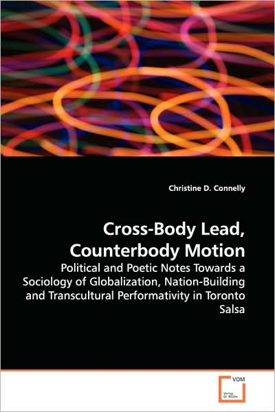Cover for Christine D. Connelly · Cross-body Lead, Counterbody Motion: Political and Poetic Notes Towards a Sociology of Globalization, Nation-building and Transcultural Performativity in Toronto Salsa (Paperback Book) (2009)