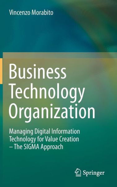 Cover for Vincenzo Morabito · Business Technology Organization: Managing Digital Information Technology for Value Creation - The SIGMA Approach (Hardcover Book) [2013 edition] (2012)