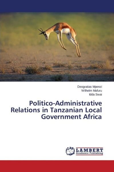 Politico-administrative Relations in Tanzanian Local Government Africa - Mpenzi Deogratias - Bøger - LAP Lambert Academic Publishing - 9783659496974 - 17. marts 2015