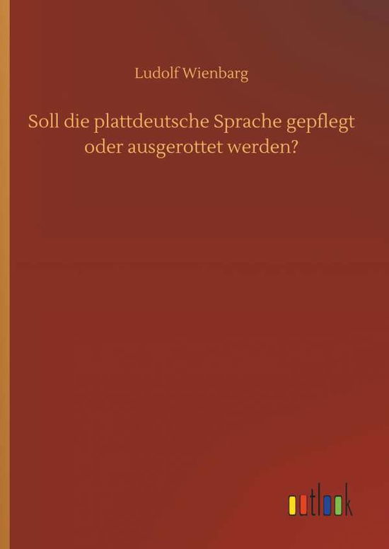 Soll Die Plattdeutsche Sprache Gepflegt Oder Ausgerottet Werden? - Ludolf Wienbarg - Books - Outlook Verlag - 9783732656974 - April 5, 2018