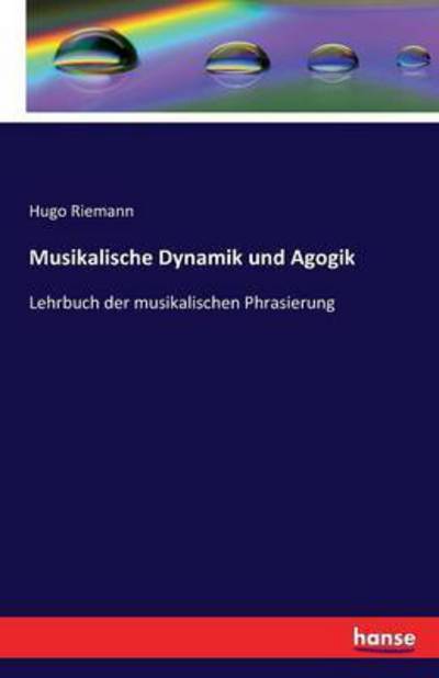 Cover for Hugo Riemann · Musikalische Dynamik und Agogik: Lehrbuch der musikalischen Phrasierung (Paperback Book) (2016)