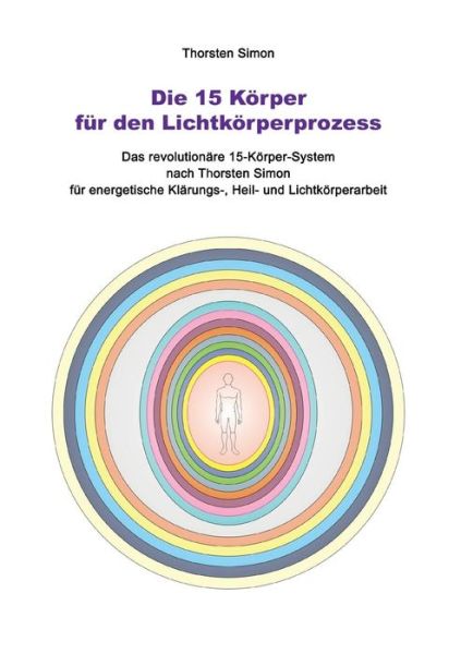 Cover for Thorsten Simon · Die 15 Koerper fur den Lichtkoerperprozess: Das revolutionare 15-Koerper-System nach Thorsten Simon (Paperback Book) (2019)