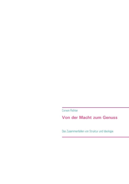 Von der Macht zum Genuss: Das Zusammenfallen von Struktur und Ideologie - Corwin Richter - Książki - Books on Demand - 9783753462974 - 15 czerwca 2021