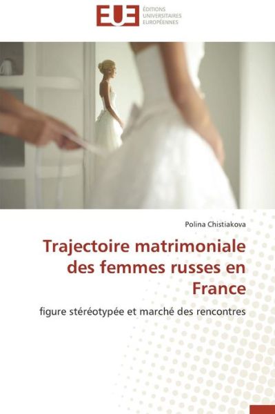 Cover for Polina Chistiakova · Trajectoire Matrimoniale Des Femmes Russes en France: Figure Stéréotypée et Marché Des Rencontres (Paperback Book) [French edition] (2018)
