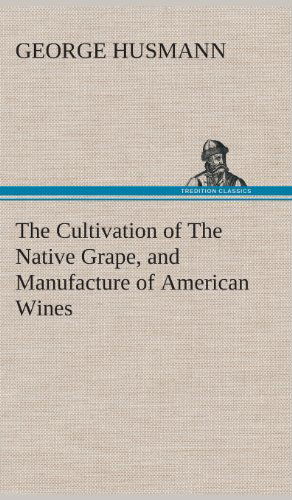 Cover for George Husmann · The Cultivation of the Native Grape, and Manufacture of American Wines (Inbunden Bok) (2013)