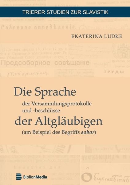 Cover for Ekaterina Ludke · Die Sprache Der Versammlungsprotokolle Und -Beschluesse Der Altglaeubigen (Am Beispiel Des Begriffs Sobor) - Trierer Studien Zur Slavistik (Paperback Book) (2016)