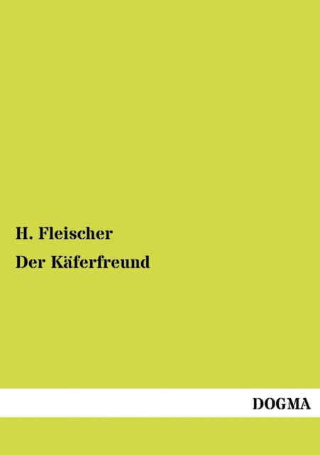 Der Kaeferfreund: Praktische Anleitung - H. Fleischer - Books - Dogma - 9783954544974 - July 19, 2012