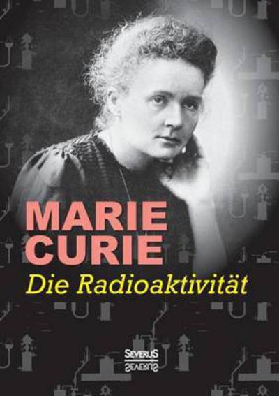 Die Radioaktivitat - Marie Curie - Books - Severus - 9783958012974 - September 1, 2015