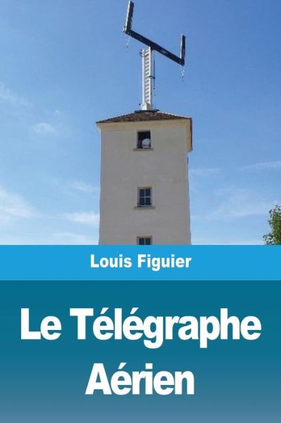 Le Telegraphe Aerien - Louis Figuier - Books - Prodinnova - 9783967878974 - January 9, 2021