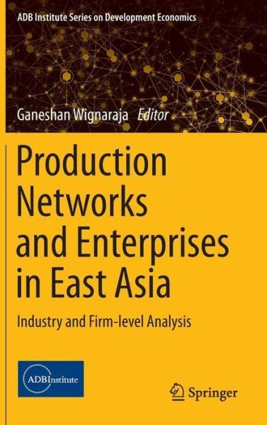 Production Networks and Enterprises in East Asia: Industry and Firm-level Analysis - ADB Institute Series on Development Economics -  - Bøger - Springer Verlag, Japan - 9784431554974 - 18. december 2015