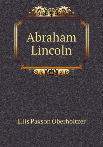 Abraham Lincoln - Ellis Paxson Oberholtzer - Livros - Book on Demand Ltd. - 9785518489974 - 21 de janeiro de 2013