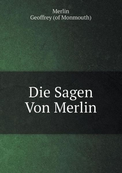 Cover for Geoffrey of Monmouth · Die Sagen Von Merlin. Mit Alt-wälschen, Bretagnischen &amp;c. Gedichten Und Prophezeihungen Merlins, Der Prophetia Merlini Des Gottfried Von Monmouth, . Von San-marte, A. Schulz (Paperback Bog) [German edition] (2014)